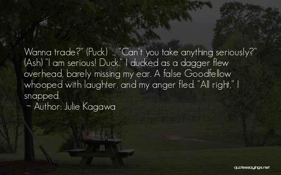 Julie Kagawa Quotes: Wanna Trade? (puck) ... Can't You Take Anything Seriously? (ash) I Am Serious! Duck. I Ducked As A Dagger Flew