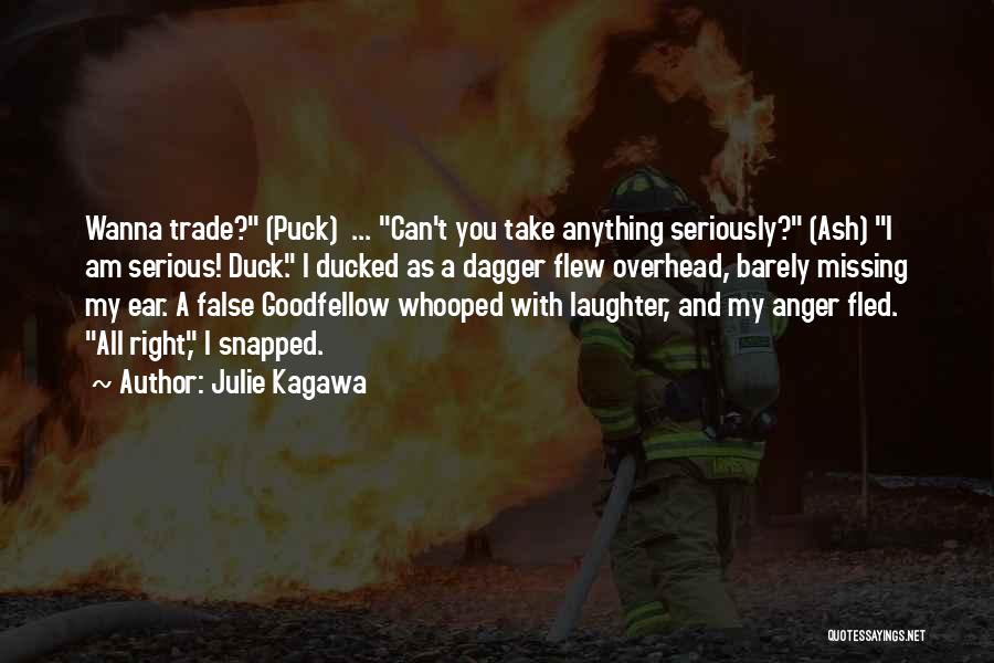 Julie Kagawa Quotes: Wanna Trade? (puck) ... Can't You Take Anything Seriously? (ash) I Am Serious! Duck. I Ducked As A Dagger Flew