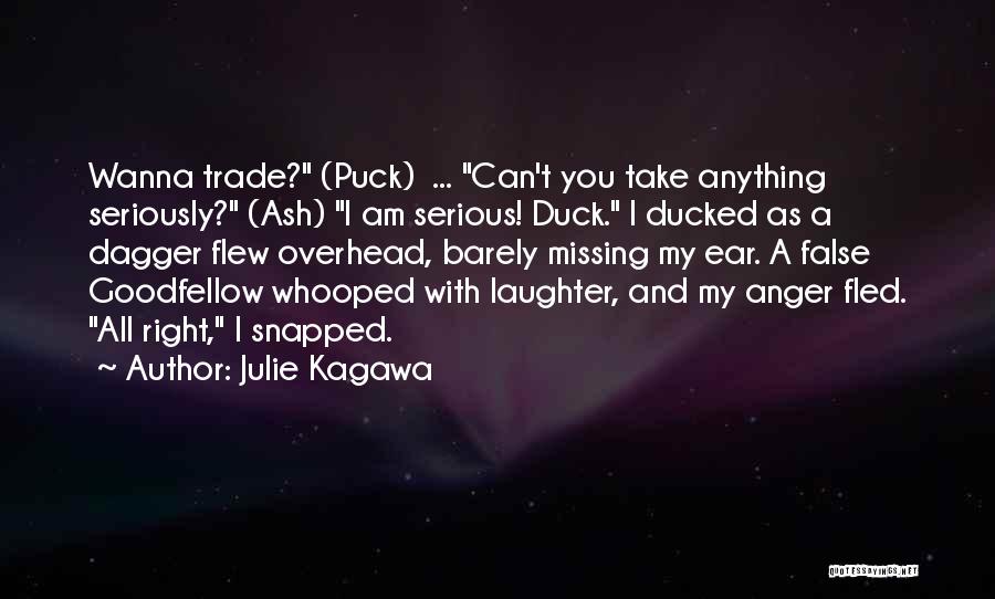 Julie Kagawa Quotes: Wanna Trade? (puck) ... Can't You Take Anything Seriously? (ash) I Am Serious! Duck. I Ducked As A Dagger Flew