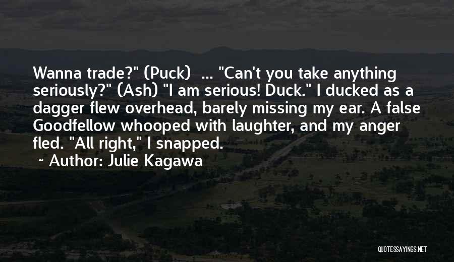 Julie Kagawa Quotes: Wanna Trade? (puck) ... Can't You Take Anything Seriously? (ash) I Am Serious! Duck. I Ducked As A Dagger Flew