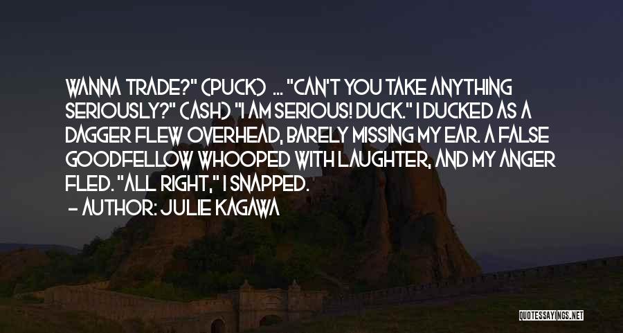 Julie Kagawa Quotes: Wanna Trade? (puck) ... Can't You Take Anything Seriously? (ash) I Am Serious! Duck. I Ducked As A Dagger Flew