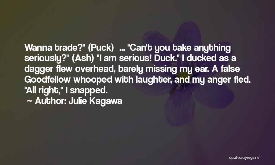 Julie Kagawa Quotes: Wanna Trade? (puck) ... Can't You Take Anything Seriously? (ash) I Am Serious! Duck. I Ducked As A Dagger Flew