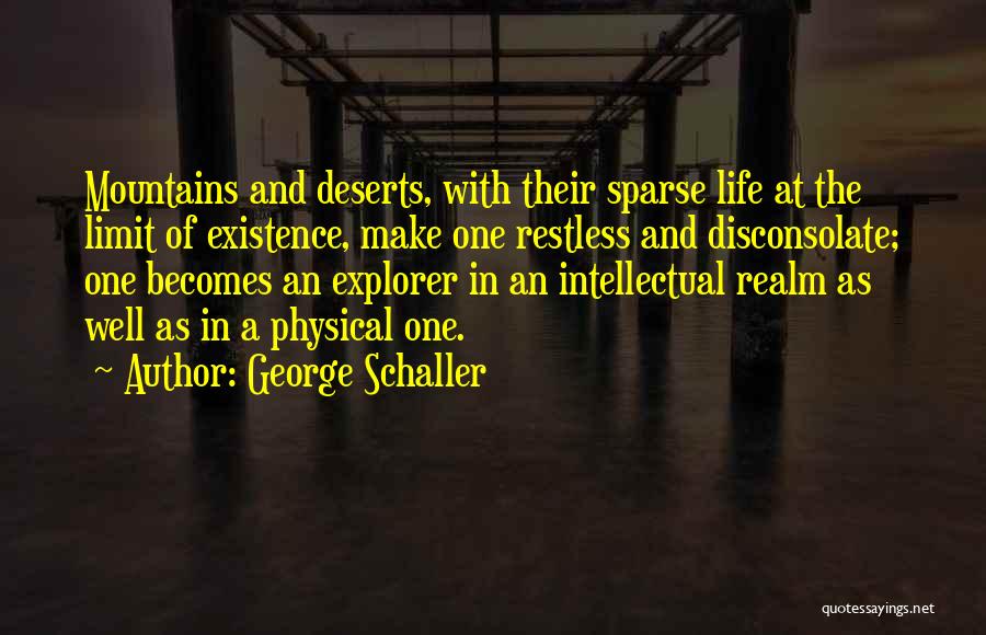 George Schaller Quotes: Mountains And Deserts, With Their Sparse Life At The Limit Of Existence, Make One Restless And Disconsolate; One Becomes An