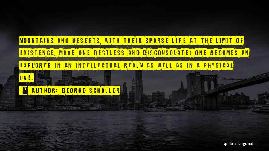 George Schaller Quotes: Mountains And Deserts, With Their Sparse Life At The Limit Of Existence, Make One Restless And Disconsolate; One Becomes An