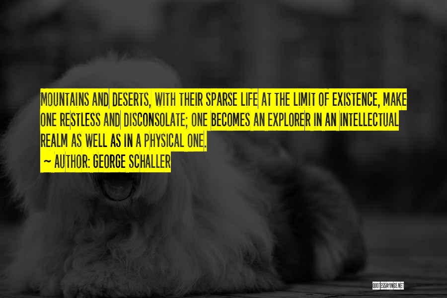 George Schaller Quotes: Mountains And Deserts, With Their Sparse Life At The Limit Of Existence, Make One Restless And Disconsolate; One Becomes An
