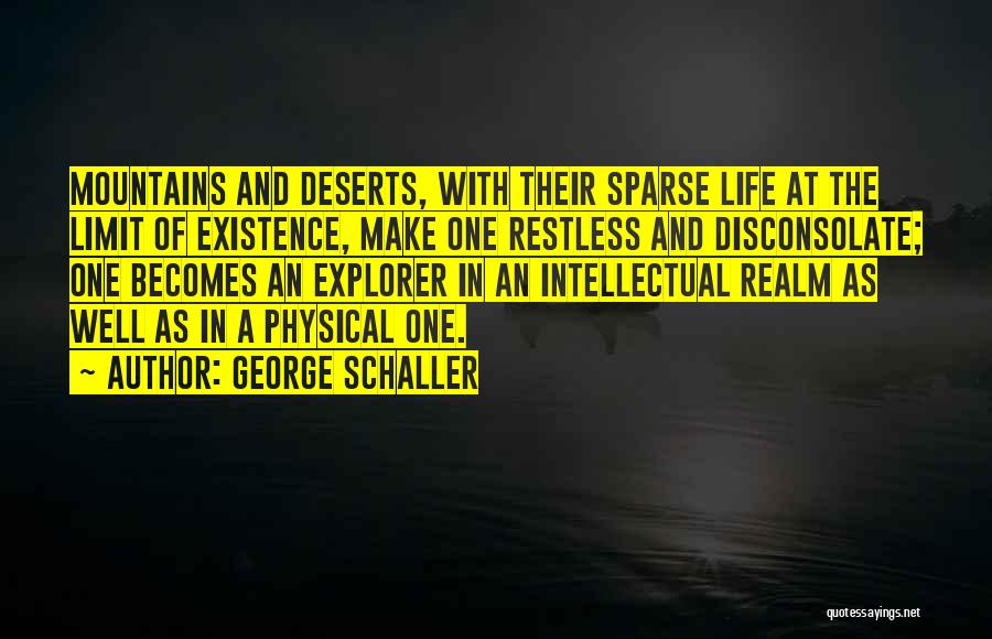 George Schaller Quotes: Mountains And Deserts, With Their Sparse Life At The Limit Of Existence, Make One Restless And Disconsolate; One Becomes An