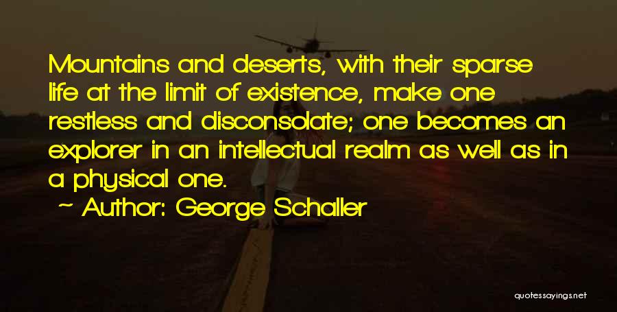 George Schaller Quotes: Mountains And Deserts, With Their Sparse Life At The Limit Of Existence, Make One Restless And Disconsolate; One Becomes An