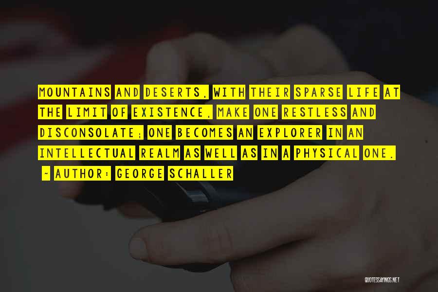 George Schaller Quotes: Mountains And Deserts, With Their Sparse Life At The Limit Of Existence, Make One Restless And Disconsolate; One Becomes An