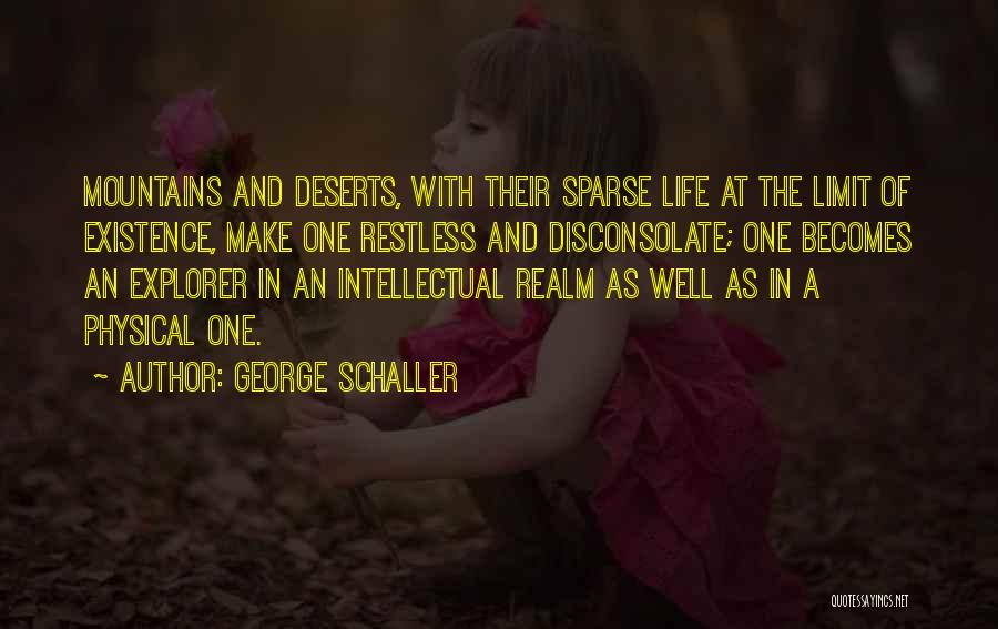 George Schaller Quotes: Mountains And Deserts, With Their Sparse Life At The Limit Of Existence, Make One Restless And Disconsolate; One Becomes An