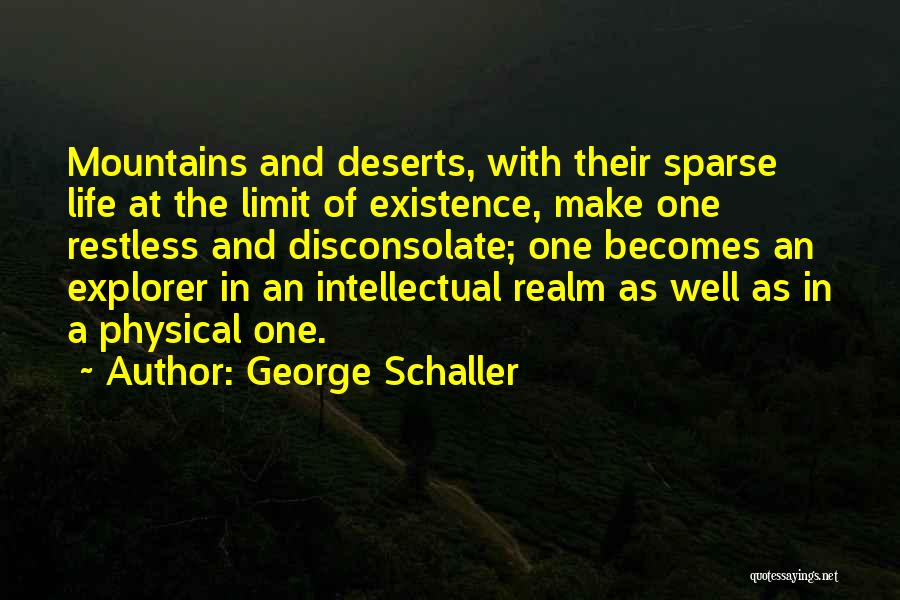 George Schaller Quotes: Mountains And Deserts, With Their Sparse Life At The Limit Of Existence, Make One Restless And Disconsolate; One Becomes An