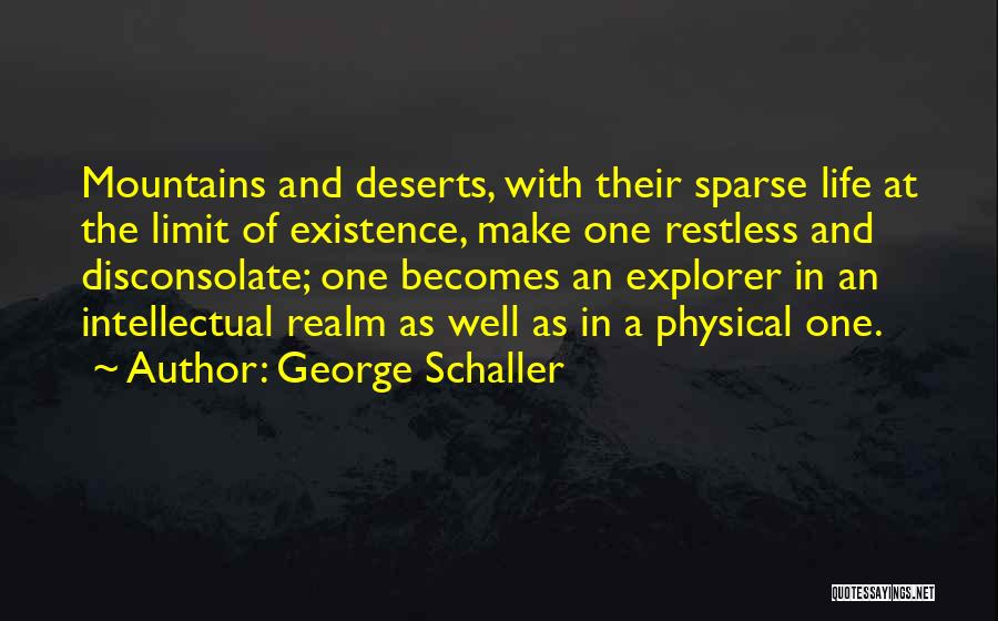 George Schaller Quotes: Mountains And Deserts, With Their Sparse Life At The Limit Of Existence, Make One Restless And Disconsolate; One Becomes An