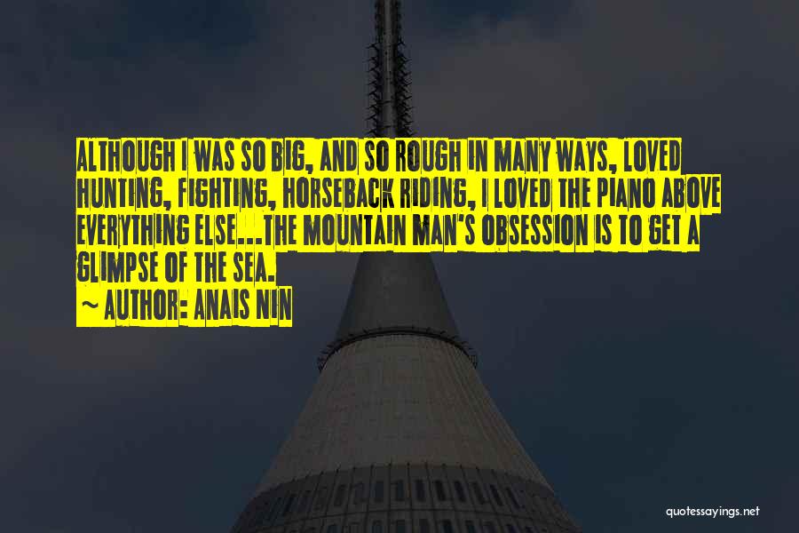 Anais Nin Quotes: Although I Was So Big, And So Rough In Many Ways, Loved Hunting, Fighting, Horseback Riding, I Loved The Piano