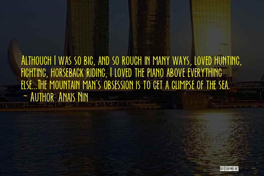 Anais Nin Quotes: Although I Was So Big, And So Rough In Many Ways, Loved Hunting, Fighting, Horseback Riding, I Loved The Piano