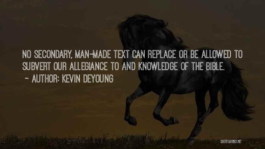 Kevin DeYoung Quotes: No Secondary, Man-made Text Can Replace Or Be Allowed To Subvert Our Allegiance To And Knowledge Of The Bible.