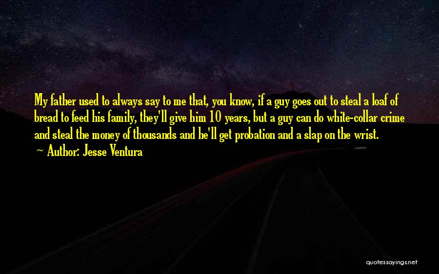 Jesse Ventura Quotes: My Father Used To Always Say To Me That, You Know, If A Guy Goes Out To Steal A Loaf