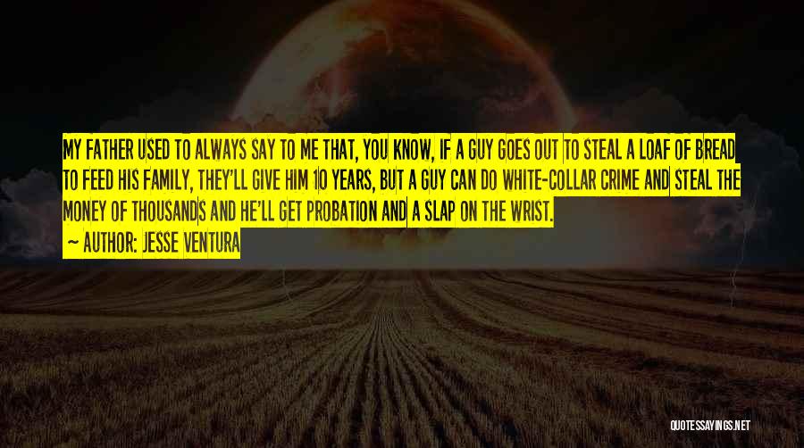 Jesse Ventura Quotes: My Father Used To Always Say To Me That, You Know, If A Guy Goes Out To Steal A Loaf