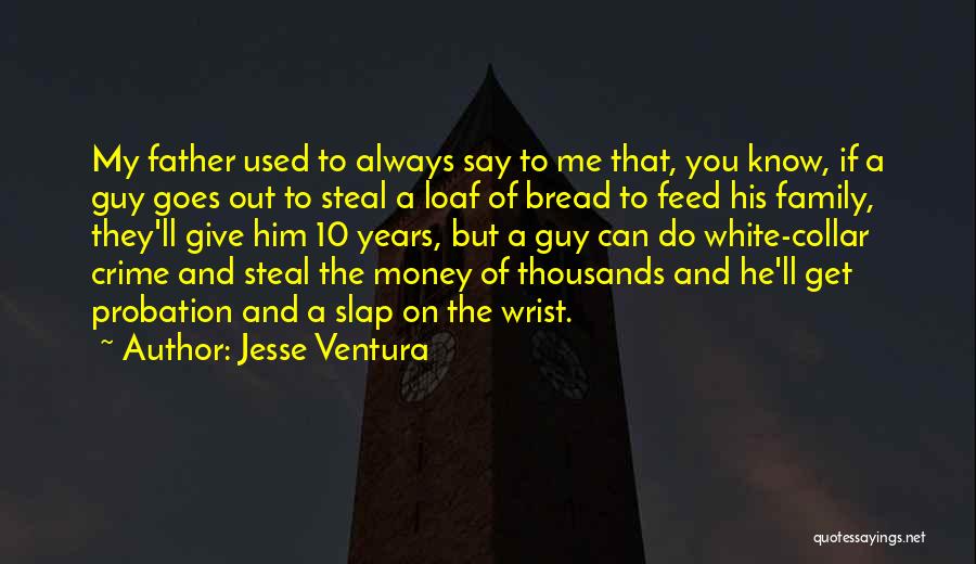 Jesse Ventura Quotes: My Father Used To Always Say To Me That, You Know, If A Guy Goes Out To Steal A Loaf