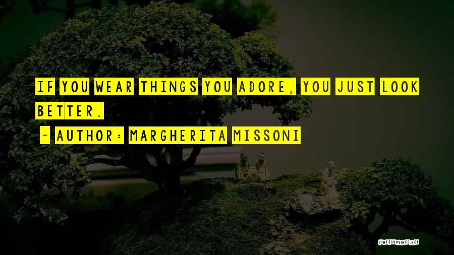 Margherita Missoni Quotes: If You Wear Things You Adore, You Just Look Better.