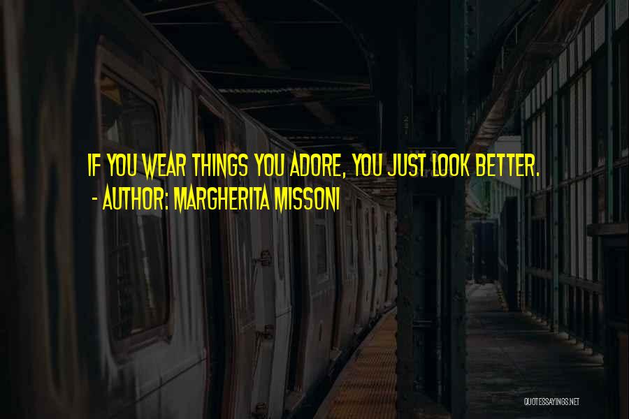 Margherita Missoni Quotes: If You Wear Things You Adore, You Just Look Better.