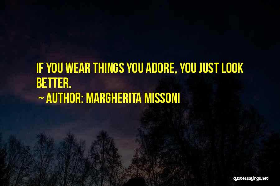 Margherita Missoni Quotes: If You Wear Things You Adore, You Just Look Better.