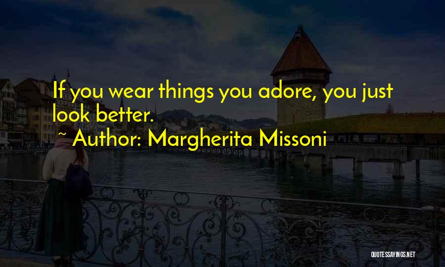 Margherita Missoni Quotes: If You Wear Things You Adore, You Just Look Better.