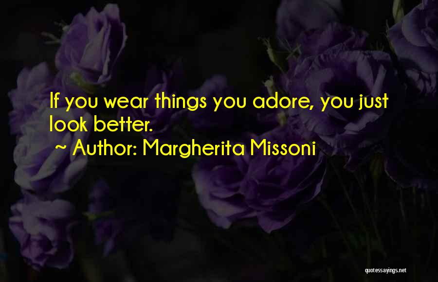 Margherita Missoni Quotes: If You Wear Things You Adore, You Just Look Better.