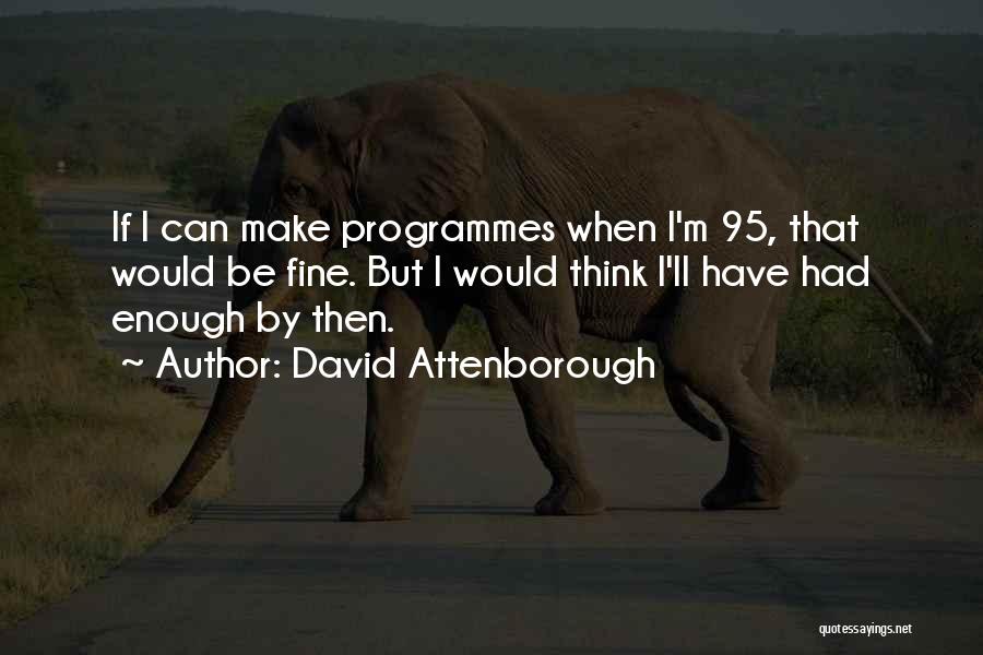 David Attenborough Quotes: If I Can Make Programmes When I'm 95, That Would Be Fine. But I Would Think I'll Have Had Enough