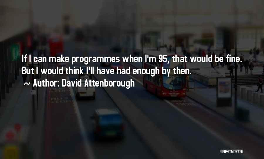 David Attenborough Quotes: If I Can Make Programmes When I'm 95, That Would Be Fine. But I Would Think I'll Have Had Enough