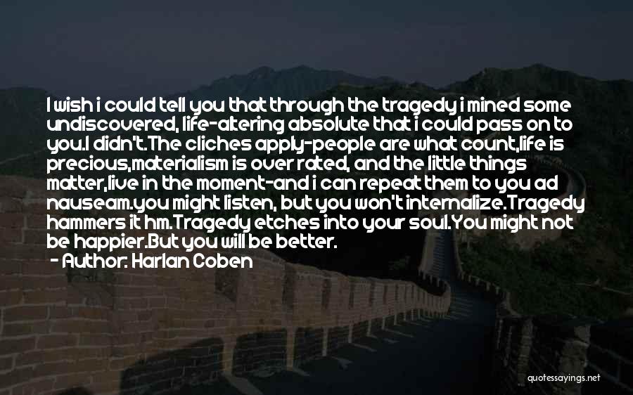 Harlan Coben Quotes: I Wish I Could Tell You That Through The Tragedy I Mined Some Undiscovered, Life-altering Absolute That I Could Pass