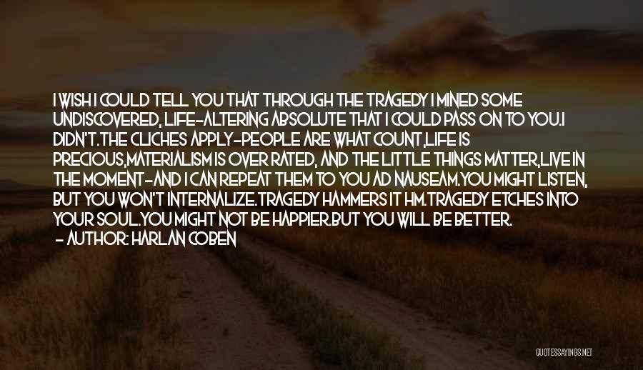 Harlan Coben Quotes: I Wish I Could Tell You That Through The Tragedy I Mined Some Undiscovered, Life-altering Absolute That I Could Pass