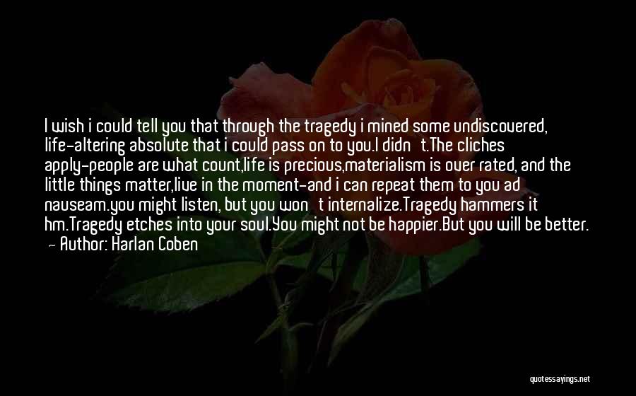 Harlan Coben Quotes: I Wish I Could Tell You That Through The Tragedy I Mined Some Undiscovered, Life-altering Absolute That I Could Pass