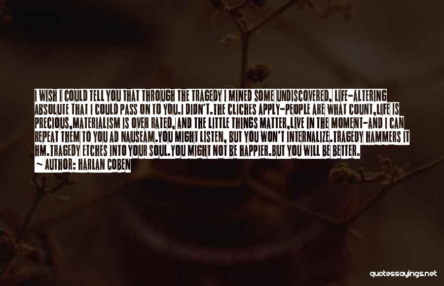 Harlan Coben Quotes: I Wish I Could Tell You That Through The Tragedy I Mined Some Undiscovered, Life-altering Absolute That I Could Pass