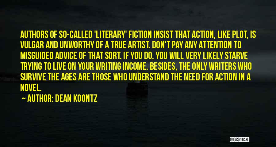 Dean Koontz Quotes: Authors Of So-called 'literary' Fiction Insist That Action, Like Plot, Is Vulgar And Unworthy Of A True Artist. Don't Pay