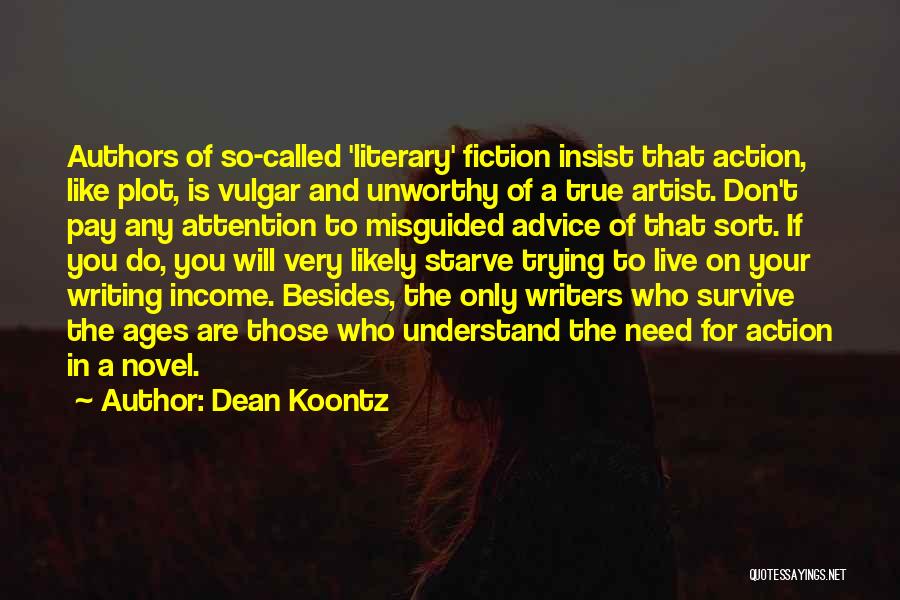 Dean Koontz Quotes: Authors Of So-called 'literary' Fiction Insist That Action, Like Plot, Is Vulgar And Unworthy Of A True Artist. Don't Pay