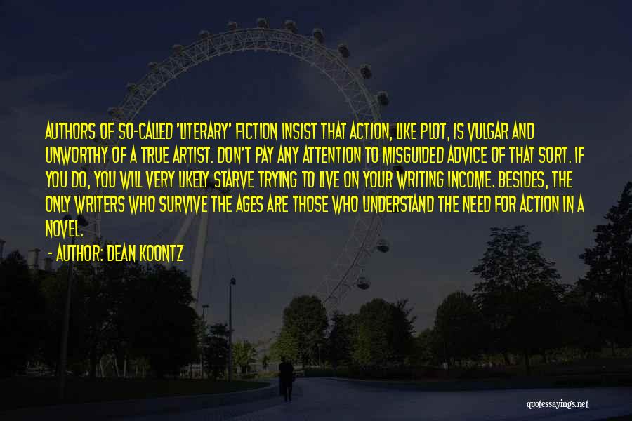 Dean Koontz Quotes: Authors Of So-called 'literary' Fiction Insist That Action, Like Plot, Is Vulgar And Unworthy Of A True Artist. Don't Pay