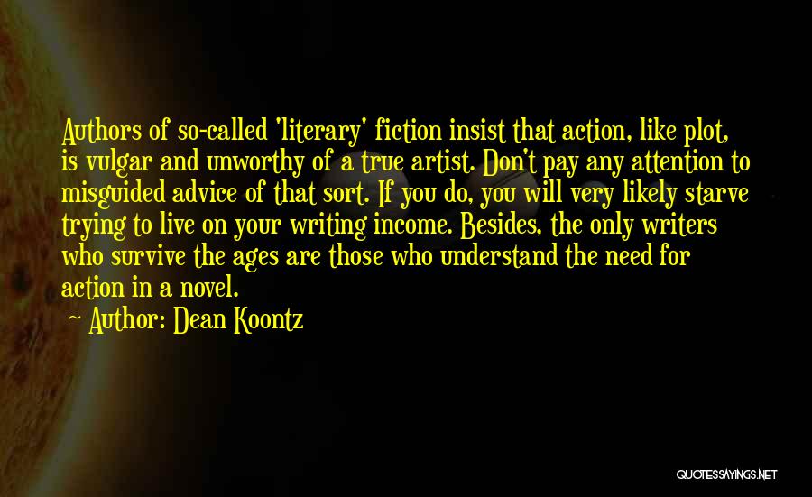 Dean Koontz Quotes: Authors Of So-called 'literary' Fiction Insist That Action, Like Plot, Is Vulgar And Unworthy Of A True Artist. Don't Pay