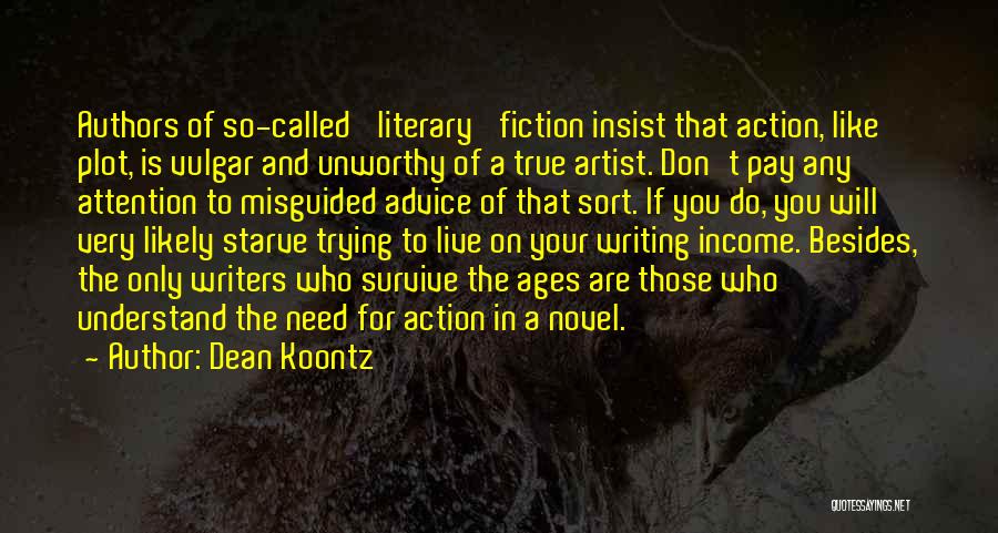 Dean Koontz Quotes: Authors Of So-called 'literary' Fiction Insist That Action, Like Plot, Is Vulgar And Unworthy Of A True Artist. Don't Pay