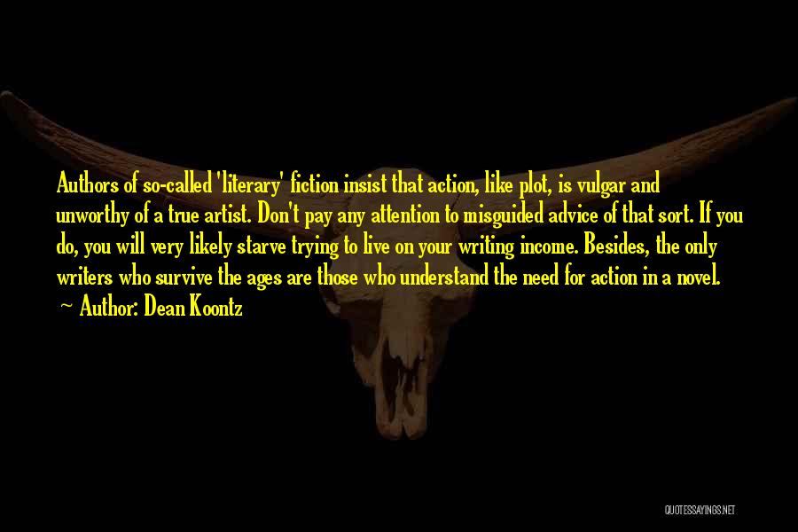 Dean Koontz Quotes: Authors Of So-called 'literary' Fiction Insist That Action, Like Plot, Is Vulgar And Unworthy Of A True Artist. Don't Pay