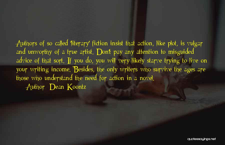 Dean Koontz Quotes: Authors Of So-called 'literary' Fiction Insist That Action, Like Plot, Is Vulgar And Unworthy Of A True Artist. Don't Pay