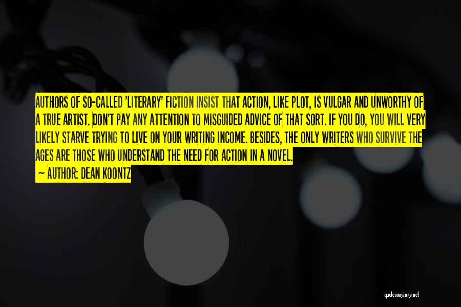 Dean Koontz Quotes: Authors Of So-called 'literary' Fiction Insist That Action, Like Plot, Is Vulgar And Unworthy Of A True Artist. Don't Pay