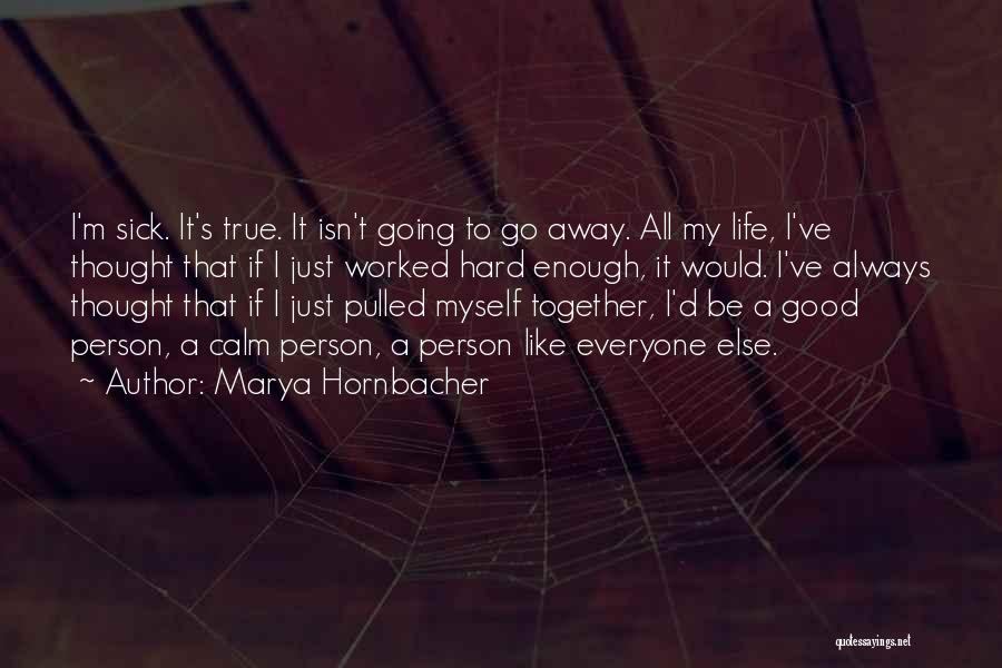 Marya Hornbacher Quotes: I'm Sick. It's True. It Isn't Going To Go Away. All My Life, I've Thought That If I Just Worked