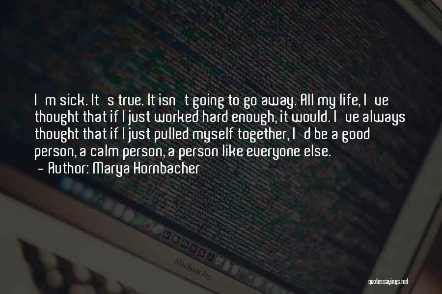 Marya Hornbacher Quotes: I'm Sick. It's True. It Isn't Going To Go Away. All My Life, I've Thought That If I Just Worked