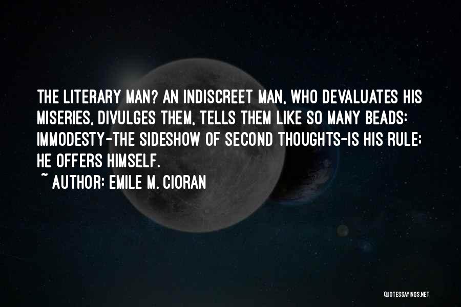 Emile M. Cioran Quotes: The Literary Man? An Indiscreet Man, Who Devaluates His Miseries, Divulges Them, Tells Them Like So Many Beads: Immodesty-the Sideshow