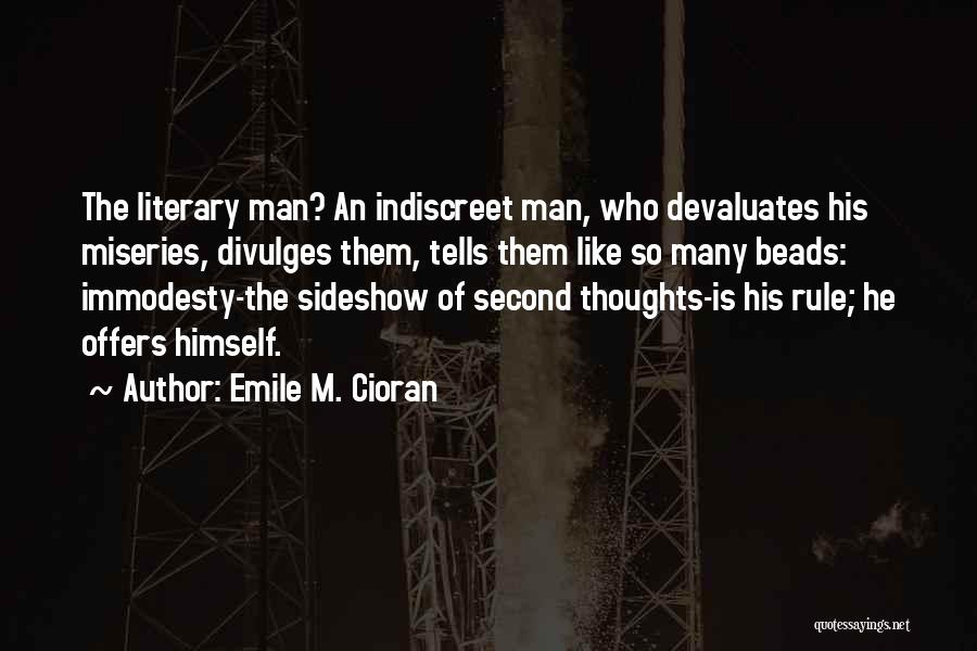 Emile M. Cioran Quotes: The Literary Man? An Indiscreet Man, Who Devaluates His Miseries, Divulges Them, Tells Them Like So Many Beads: Immodesty-the Sideshow