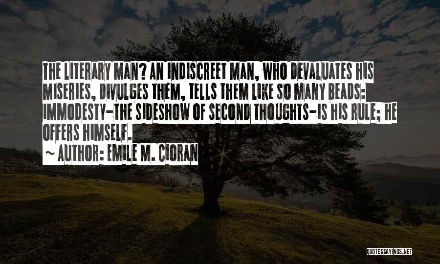 Emile M. Cioran Quotes: The Literary Man? An Indiscreet Man, Who Devaluates His Miseries, Divulges Them, Tells Them Like So Many Beads: Immodesty-the Sideshow