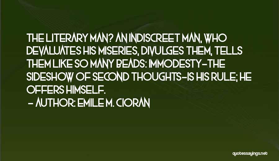 Emile M. Cioran Quotes: The Literary Man? An Indiscreet Man, Who Devaluates His Miseries, Divulges Them, Tells Them Like So Many Beads: Immodesty-the Sideshow