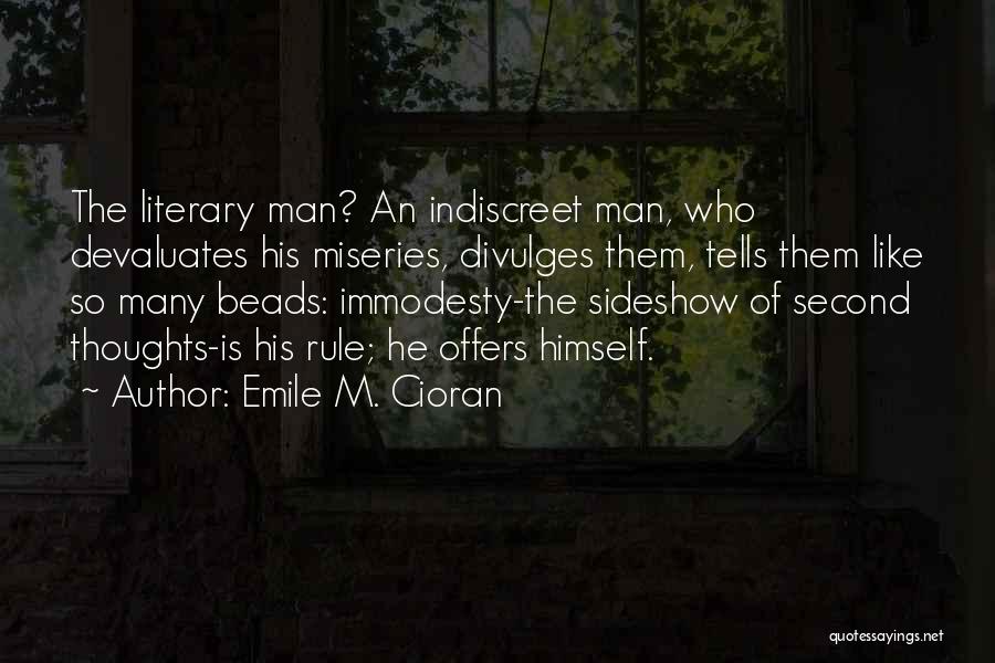 Emile M. Cioran Quotes: The Literary Man? An Indiscreet Man, Who Devaluates His Miseries, Divulges Them, Tells Them Like So Many Beads: Immodesty-the Sideshow