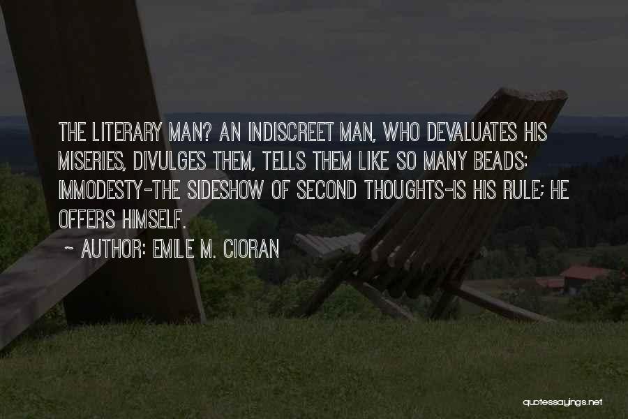 Emile M. Cioran Quotes: The Literary Man? An Indiscreet Man, Who Devaluates His Miseries, Divulges Them, Tells Them Like So Many Beads: Immodesty-the Sideshow
