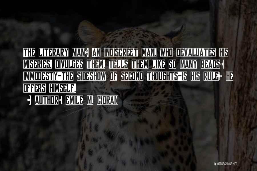 Emile M. Cioran Quotes: The Literary Man? An Indiscreet Man, Who Devaluates His Miseries, Divulges Them, Tells Them Like So Many Beads: Immodesty-the Sideshow