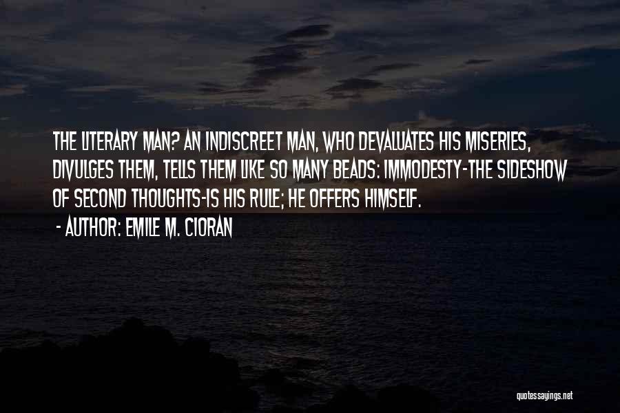 Emile M. Cioran Quotes: The Literary Man? An Indiscreet Man, Who Devaluates His Miseries, Divulges Them, Tells Them Like So Many Beads: Immodesty-the Sideshow